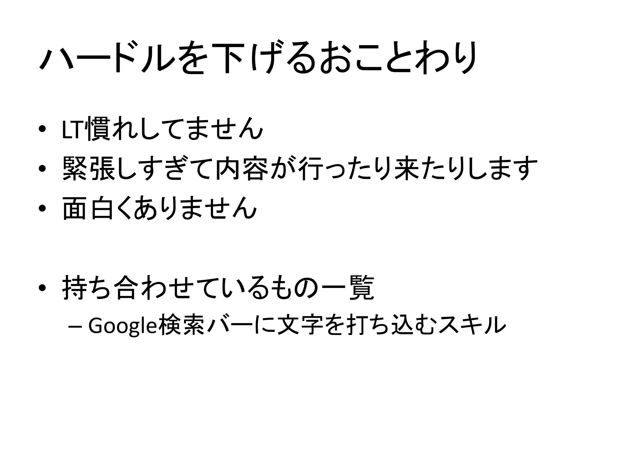 ハードルを下げるおことわり
• LT慣れしてません
• 緊張しすぎて内容が行ったり来たりします
• 面白くありません
• 持ち合わせているもの一覧
– Google検索バーに文字を打ち込むスキル
 
