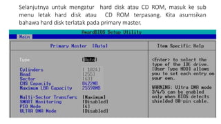 Selanjutnya untuk mengatur hard disk atau CD ROM, masuk ke sub
menu letak hard disk atau CD ROM terpasang. Kita asumsikan
bahawa hard disk terlatak pada primary master.
 