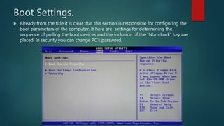 Boot Settings.
 Already from the title it is clear that this section is responsible for configuring the
boot parameters of the computer. It here are settings for determining the
sequence of polling the boot devices and the inclusion of the "Num Lock" key are
placed. In security you can change PC’s password.
 