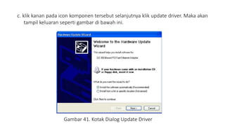 c. klik kanan pada icon komponen tersebut selanjutnya klik update driver. Maka akan
tampil keluaran seperti gambar di bawah ini.
Gambar 41. Kotak Dialog Update Driver
 