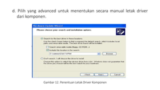 d. Pilih yang advanced untuk menentukan secara manual letak driver
dari komponen.
Gambar 12. Penentuan Letak Driver Komponen
 