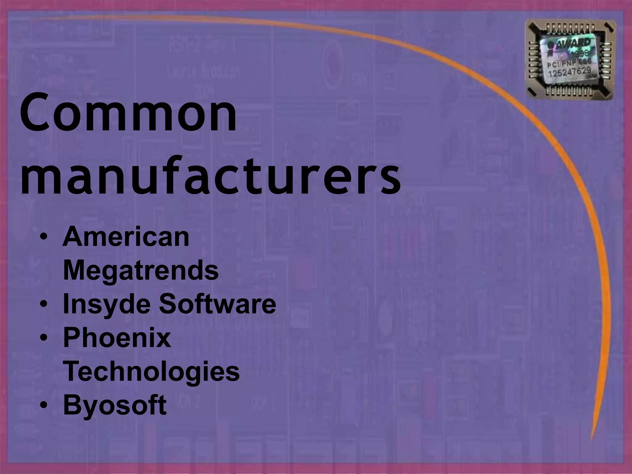 Common
manufacturers
• American
Megatrends
• Insyde Software
• Phoenix
Technologies
• Byosoft
 