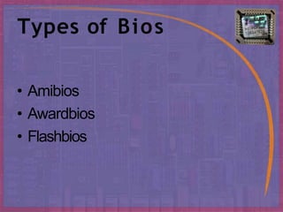Types of Bios
• Amibios
• Awardbios
• Flashbios
 