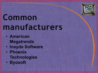 Common
manufacturers
• American
Megatrends
• Insyde Software
• Phoenix
Technologies
• Byosoft
 