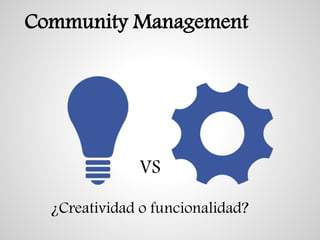 Community Management
¿Creatividad o funcionalidad?
VS
 