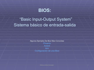 BIOS:   “Basic Input-Output System” Sistema básico de entrada-salida Algunos Ejemplos De Bios Mas Conocidas Phoenix Award Ami Configuración de una Bios 
