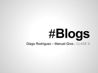 #Blogs 
Diego Rodríguez – Manuel Gros - CLASE 9 
 