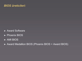 BIOS üreticileri:
➤ Award Software
➤ Phoenix BIOS
➤ AMI BIOS
➤ Award Medallion BIOS (Phoenix BIOS + Award BIOS)
 