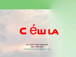 C élu la
   Ing. Victor Paye Huaranca
         Cel. 71911380
victorpayehuaranca@gmail.com
 
