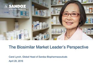 The Biosimilar Market Leader’s Perspective
Carol Lynch, Global Head of Sandoz Biopharmaceuticals
April 28, 2016
 