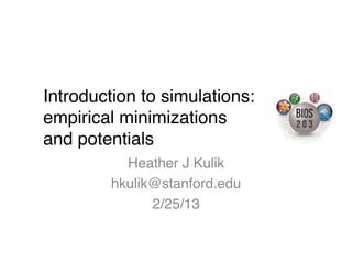 Introduction to simulations:
empirical minimizations
and potentials!
          Heather J Kulik!
        hkulik@stanford.edu!
              2/25/13!
 