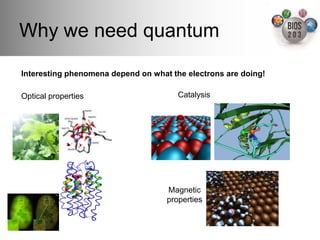 Why we need quantum!
Interesting phenomena depend on what the electrons are doing!!

Optical properties!                    Catalysis!




                                    Magnetic  
                                    properties!
 