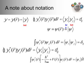 A note about notation!
               !"#$%&%'()*#+,-./012#(#*%'-3()4
       !              * !       ! !
! = ! (r ) = !    ! !i('6-7*"(285=9:"(;<1#5=ij
                       (r )! j (r )dr !i ! j = "
            ket"                                          bra" ket"

                                                   ?! >

                          @
                          "   ?! >       #   ?! > $!        "         #       "#

   * !       ! !
! ! (r )! j (r )dr = !i ! j = "ij
   i
                                     B
                   @
                       ?! >                   ' ?! >                          A
                   "                                   " ? ! > $!         "   &    "
                                 B(
 
