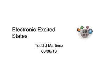 Electronic Excited
States!
         Todd J Martinez
                       !
            03/06/13!
 