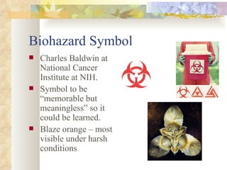 Biohazard Symbol Charles Baldwin at National Cancer Institute at NIH. Symbol to be “memorable but meaningless” so it could be learned. Blaze orange – most visible under harsh conditions 