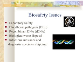 Biosafety Issues Laboratory Safety Bloodborne pathogens (BBP) Recombinant DNA (rDNA) Biological waste disposal Infectious substance and  diagnostic specimen shipping 