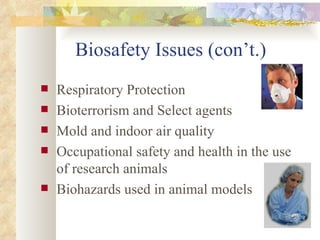 Biosafety Issues (con’t.) Respiratory Protection Bioterrorism and Select agents Mold and indoor air quality Occupational safety and health in the use of research animals Biohazards used in animal models 
