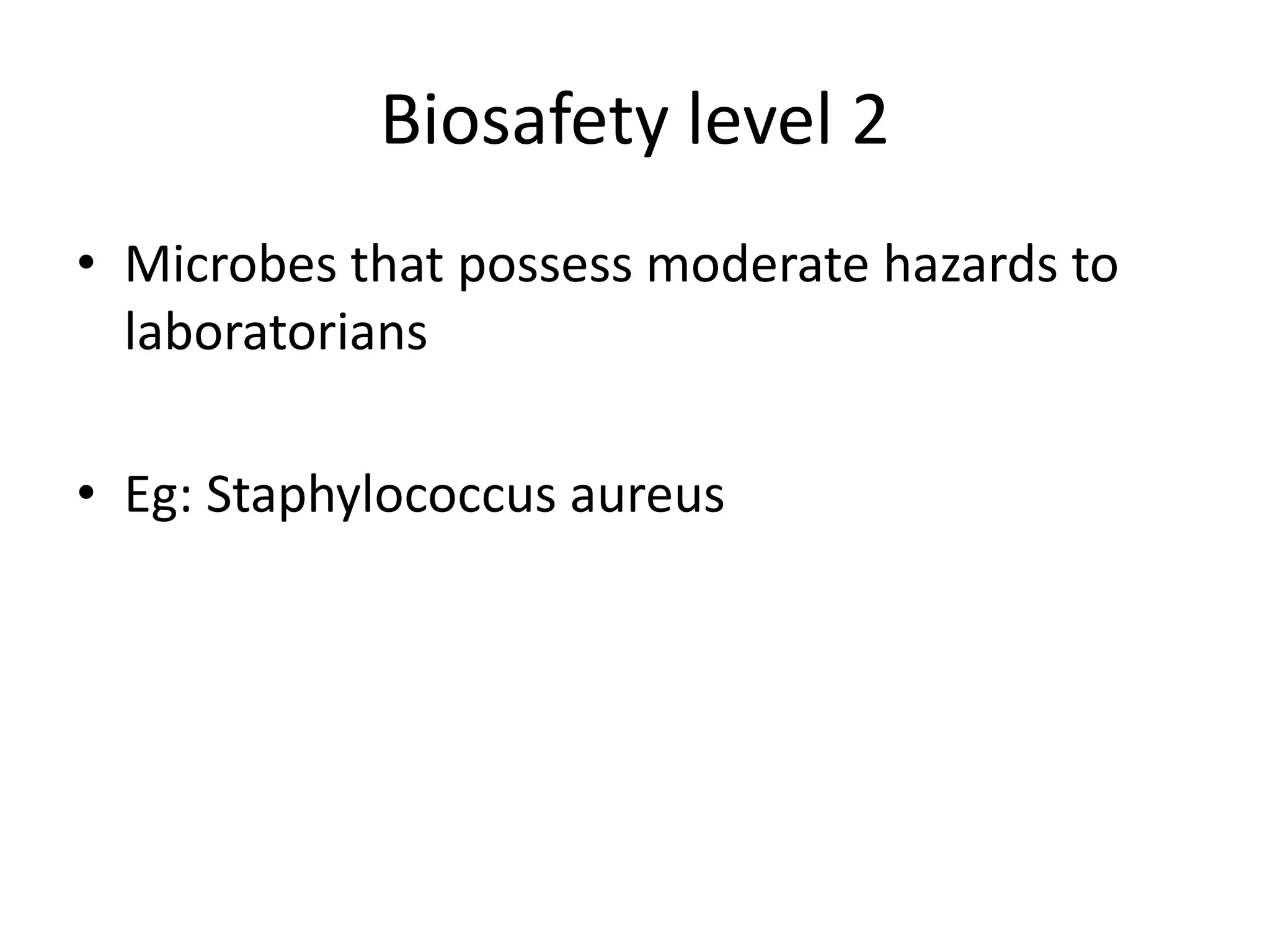 Biosafety level 2
• Microbes that possess moderate hazards to
laboratorians
• Eg: Staphylococcus aureus
 