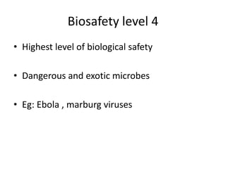 Biosafety level 4
• Highest level of biological safety
• Dangerous and exotic microbes
• Eg: Ebola , marburg viruses
 