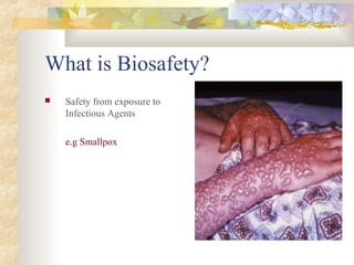 What is Biosafety?
 Safety from exposure to
Infectious Agents
e.g Smallpox
 