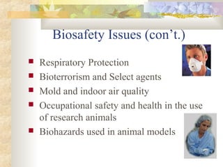 Biosafety Issues (con’t.)
 Respiratory Protection
 Bioterrorism and Select agents
 Mold and indoor air quality
 Occupational safety and health in the use
of research animals
 Biohazards used in animal models
 