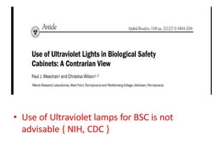 • Use of Ultraviolet lamps for BSC is not
advisable { NIH, CDC }
 