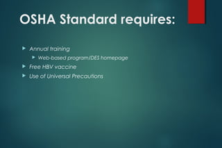 OSHA Standard requires:
 Annual training
 Web-based program/DES homepage
 Free HBV vaccine
 Use of Universal Precautions
 