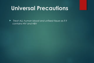 Universal Precautions
 Treat ALL human blood and unfixed tissue as if it
contains HIV and HBV
 