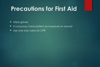 Precautions for First Aid
 Wear gloves
 If conscious, have patient put pressure on wound
 Use one-way valve for CPR
 