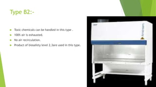 Type B2:-
 Toxic chemicals can be handled in this type .
 100% air is exhausted.
 No air recirculation.
 Product of biosafety level 2,3are used in this type.
 