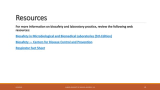 Resources
For more information on biosafety and laboratory practice, review the following web
resources:
Biosafety in Microbiological and Biomedical Laboratories (5th Edition)
Biosafety — Centers for Disease Control and Prevention
Respirator Fact Sheet
2/19/2016 ALBORZ UNIVERSITY OF MEDICAL SCIENCES - LLS 19
 