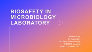BIOSAFETY IN
MICROBIOLOGY
LABORATORY
Presented by,
Dr. Apurba Das
JR1, Dept. of Microbiology
SVNGMC, Yavatmal
Dated : 14th March, 2023
 