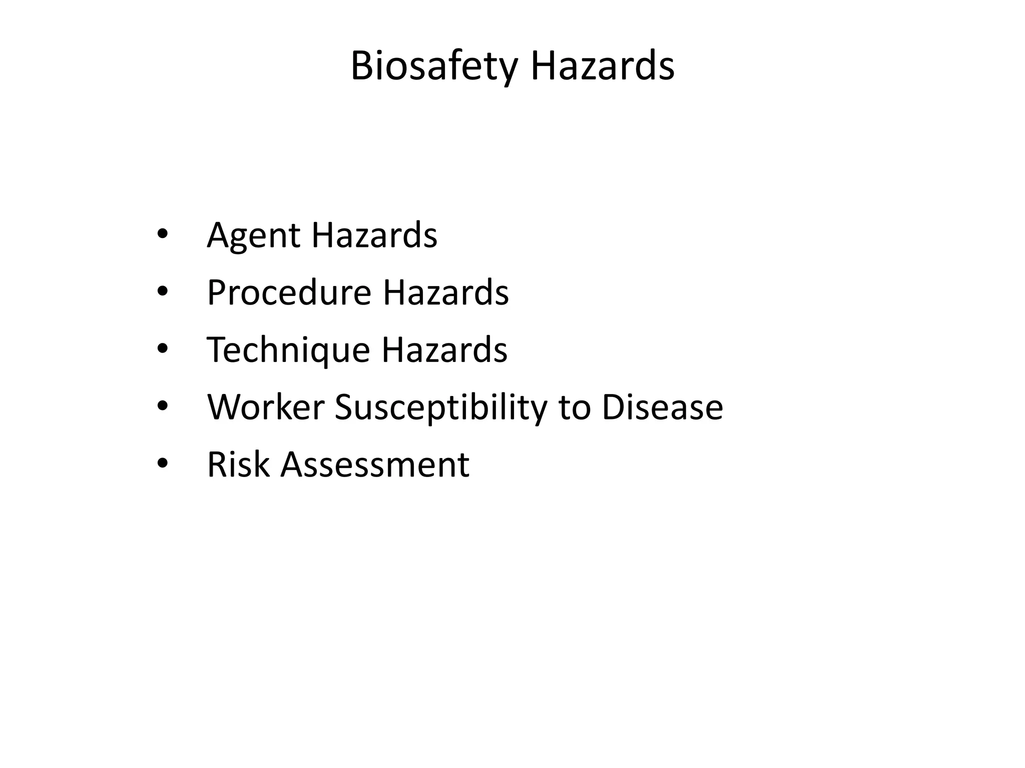 Biosafety Hazards
• Agent Hazards
• Procedure Hazards
• Technique Hazards
• Worker Susceptibility to Disease
• Risk Assessment
 