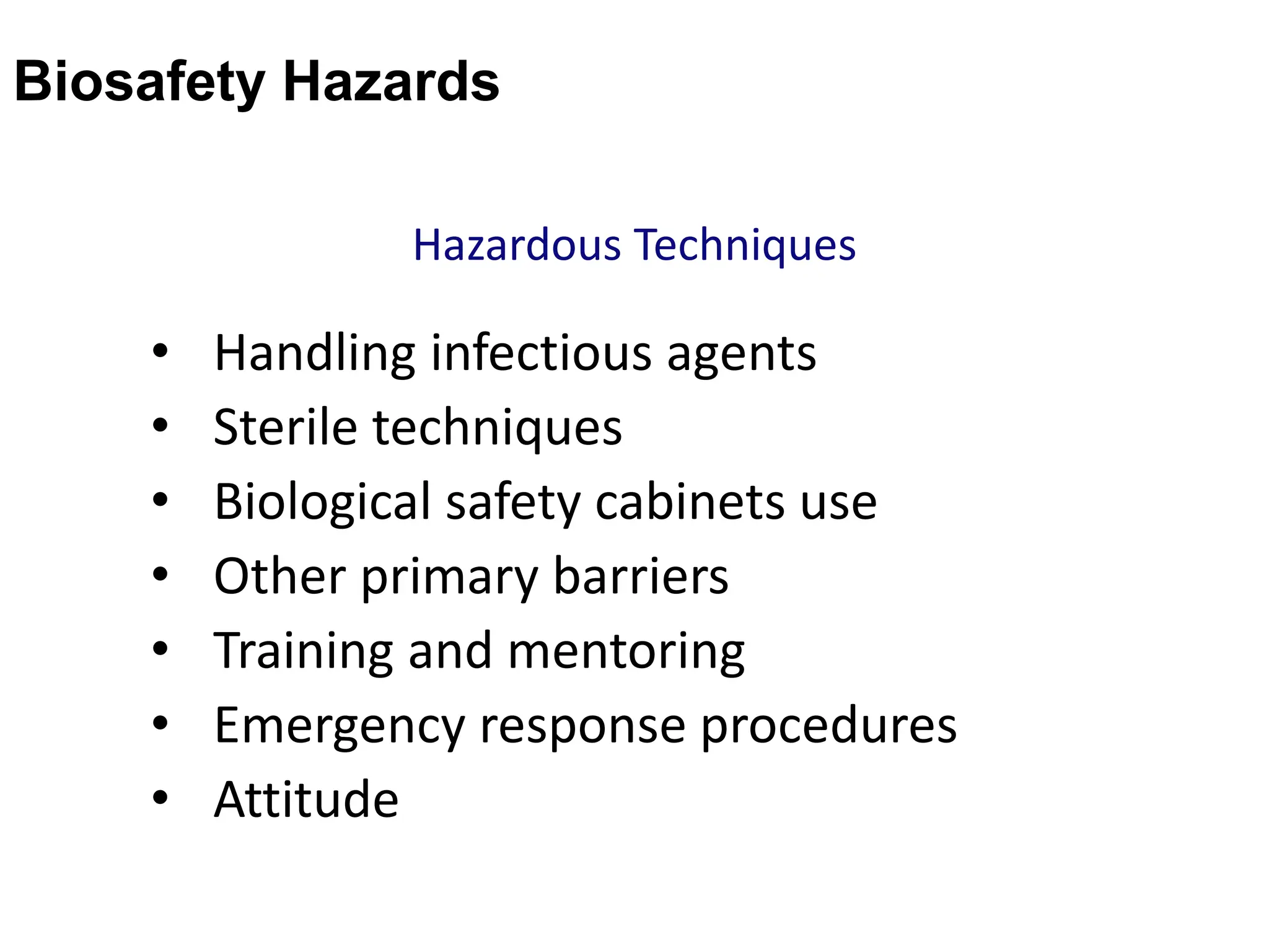 Hazardous Techniques
• Handling infectious agents
• Sterile techniques
• Biological safety cabinets use
• Other primary barriers
• Training and mentoring
• Emergency response procedures
• Attitude
Biosafety Hazards
 