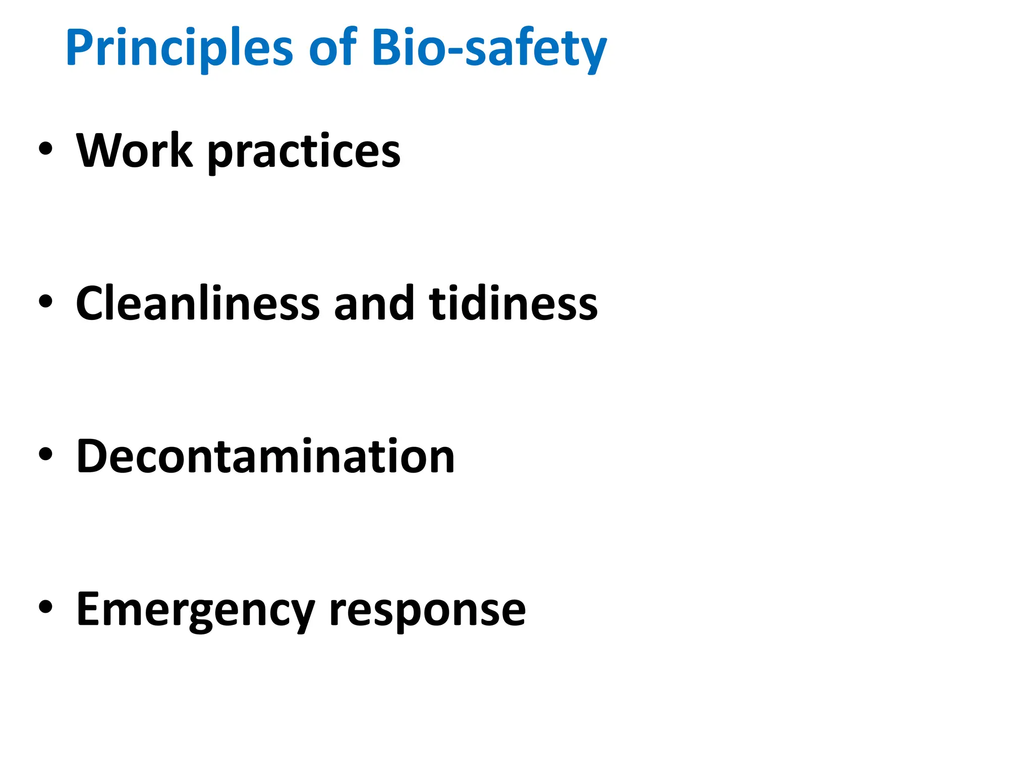 Principles of Bio-safety
• Work practices
• Cleanliness and tidiness
• Decontamination
• Emergency response
 