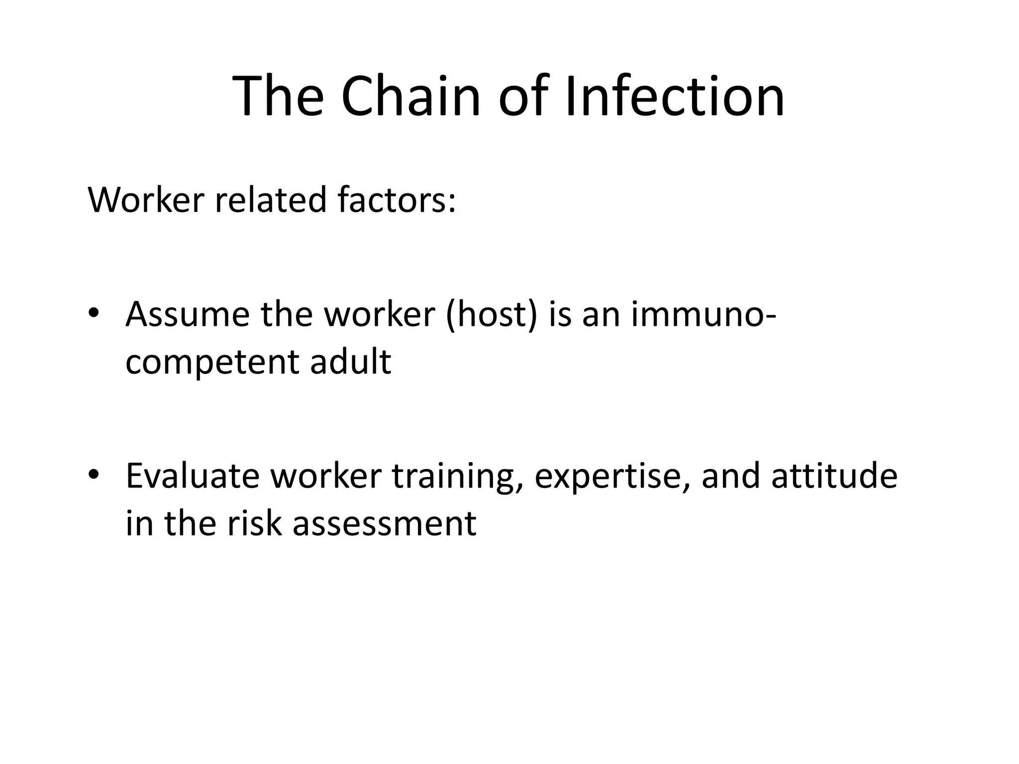 The Chain of Infection
Worker related factors:
• Assume the worker (host) is an immuno-
competent adult
• Evaluate worker training, expertise, and attitude
in the risk assessment
 