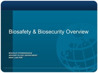BOUNLAY PHOMMASACK
ADVISER TO CDC DEPARTMENT
MOH, LAO PDR
Biosafety & Biosecurity Overview
 