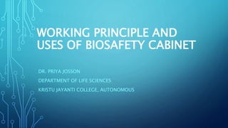 WORKING PRINCIPLE AND
USES OF BIOSAFETY CABINET
DR. PRIYA JOSSON
DEPARTMENT OF LIFE SCIENCES
KRISTU JAYANTI COLLEGE, AUTONOMOUS
 