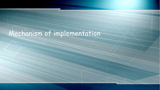 Mechanism of implementation
 