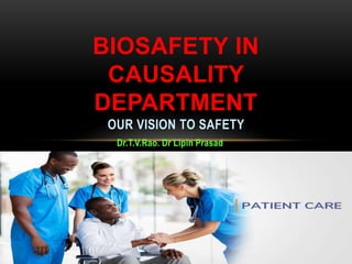 Dr.T.V.Rao. Dr Lipin Prasad
BIOSAFETY IN
CAUSALITY
DEPARTMENT
OUR VISION TO SAFETY
DR.T.V.RAO MD 1
 