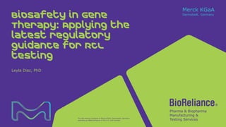 The life science business of Merck KGaA, Darmstadt, Germany
operates as MilliporeSigma in the U.S. and Canada.
Biosafety in Gene
Therapy: Applying the
latest regulatory
guidance for RCL
testing
Leyla Diaz, PhD
 