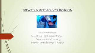 BIOSAFETY IN MICROBIOLOGY LABORATORY
Dr. Sohini Banerjee
Second year Post Graduate Trainee
Department of Microbiology
Burdwan Medical College & Hospital
 
