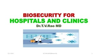BIOSECURITY FOR
HOSPITALS AND CLINICS
Dr.T.V.Rao MD
13-11-2023 Dr.T.V.Rao MD @Biosecurity 1
 