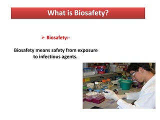 What is Biosafety?
 Biosafety:-
Biosafety means safety from exposure
to infectious agents.
 