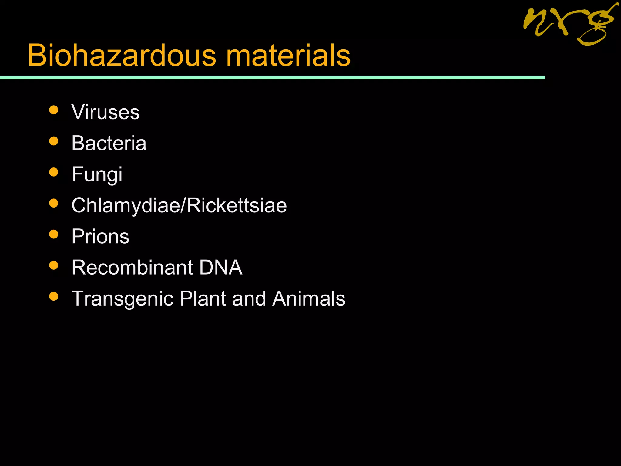 Biohazardous materials
 Viruses
 Bacteria
 Fungi
 Chlamydiae/Rickettsiae
 Prions
 Recombinant DNA
 Transgenic Plant and Animals
 