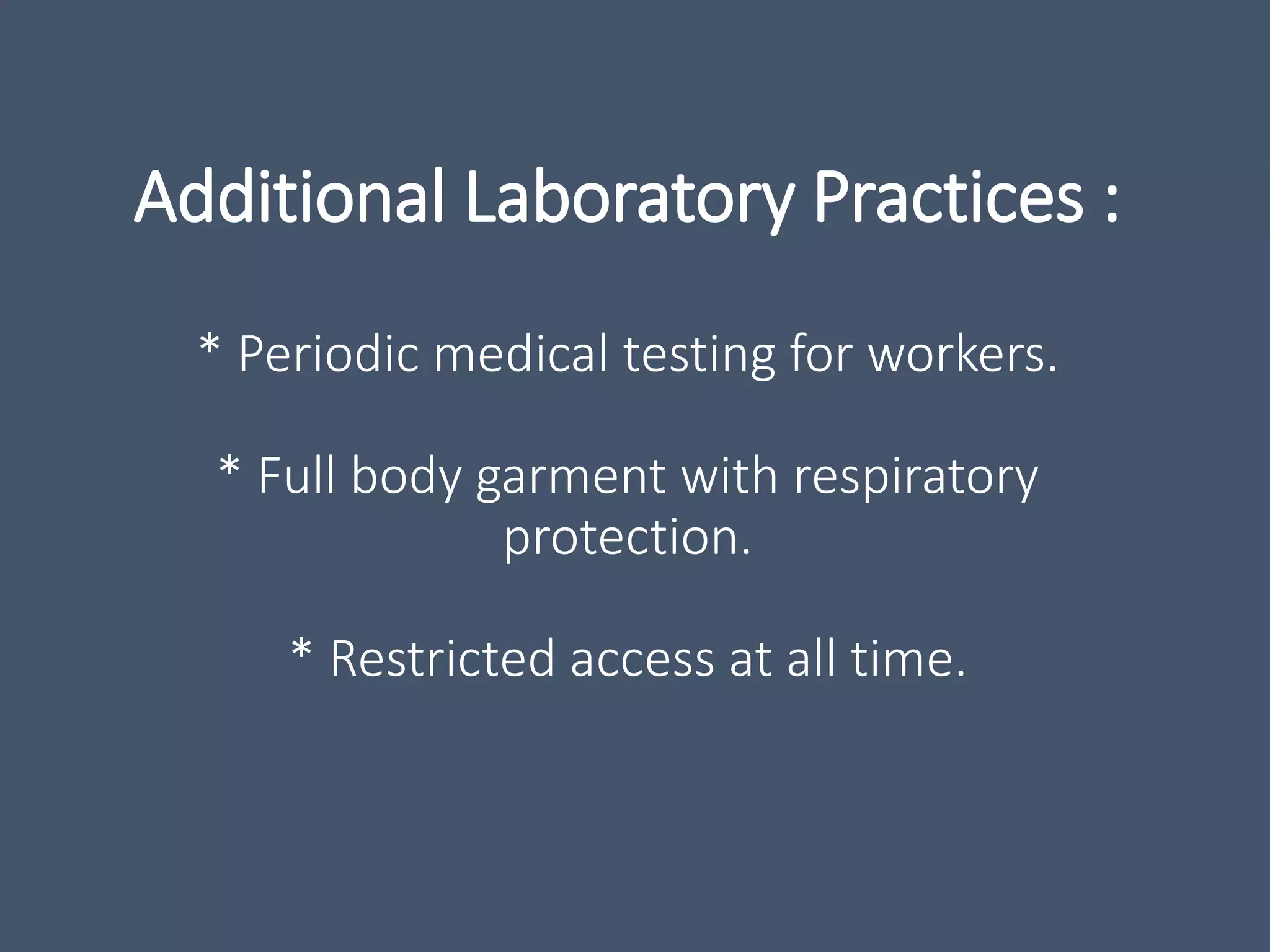 Additional Laboratory Practices :
* Periodic medical testing for workers.
* Full body garment with respiratory
protection.
* Restricted access at all time.
 