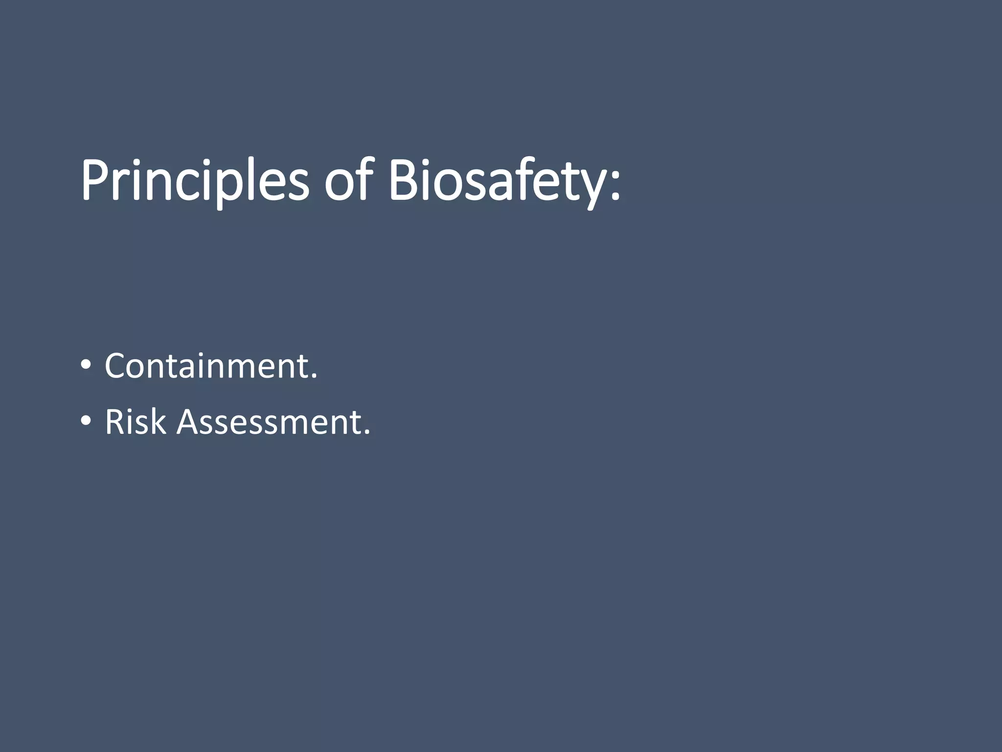 Principles of Biosafety:
• Containment.
• Risk Assessment.
 