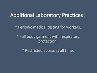 Additional Laboratory Practices :
* Periodic medical testing for workers.
* Full body garment with respiratory
protection.
* Restricted access at all time.
 