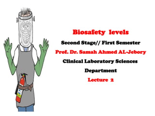 Biosafety levels
Second Stage// First Semester
Prof. Dr. Samah Ahmed AL-Jebory
Clinical Laboratory Sciences
Department
Lecture 2
 