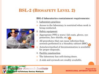 BSL-2 (BIOSAFETYLEVEL2) 
BSL-2 laboratories containment requirements: 
1.Laboratory practices 
Access to the laboratory i...
